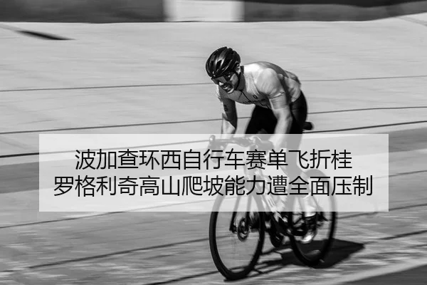 波加查环西自行车赛单飞折桂 罗格利奇高山爬坡能力遭全面压制
